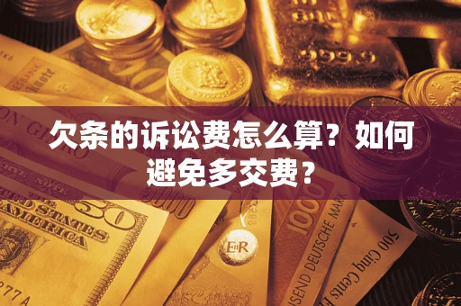 济南欠条的诉讼费怎么算？如何避免多交费？