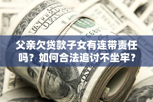 济南父亲欠贷款子女有连带责任吗？如何合法追讨不坐牢？