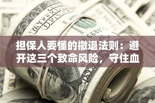 济南担保人要懂的撤退法则：避开这三个致命风险，守住血汗钱