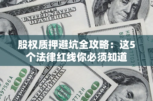 济南股权质押避坑全攻略：这5个法律红线你必须知道