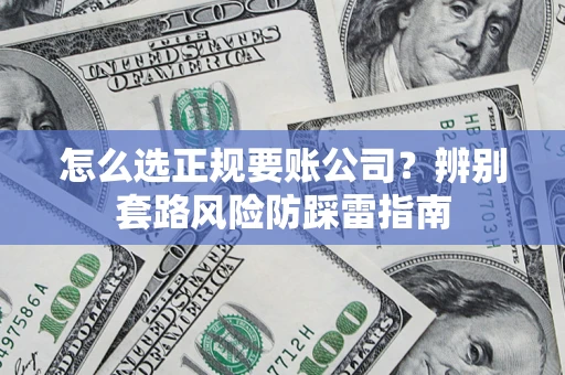 济南怎么选正规要账公司？辨别套路风险防踩雷指南