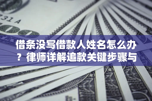济南借条没写借款人姓名怎么办？律师详解追款关键步骤与证据链构建