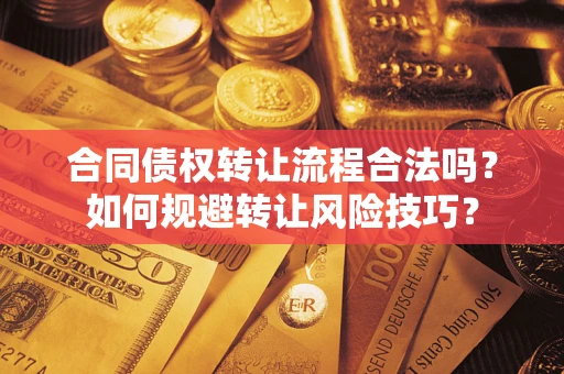 济南合同债权转让流程合法吗？如何规避转让风险技巧？