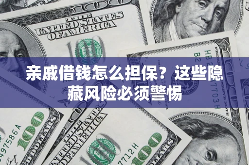 济南亲戚借钱怎么担保？这些隐藏风险必须警惕