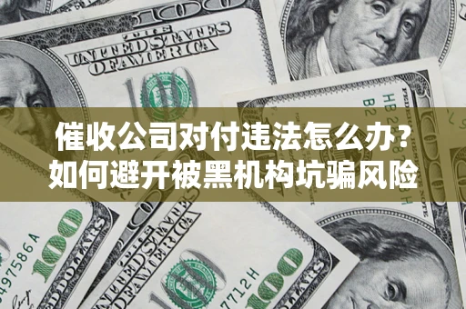 济南催收公司对付违法怎么办？如何避开被黑机构坑骗风险