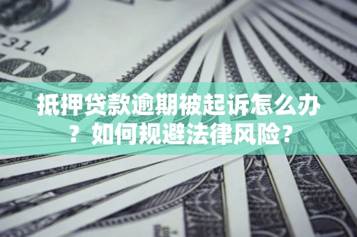 济南抵押贷款逾期被起诉怎么办？如何规避法律风险？