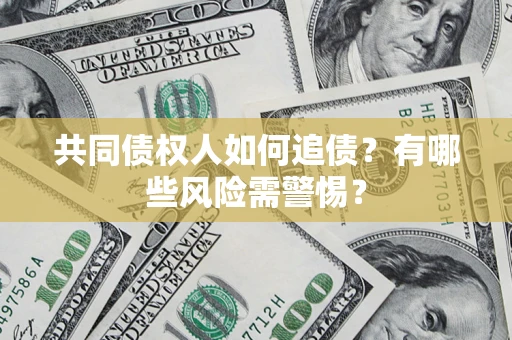 济南共同债权人如何追债？有哪些风险需警惕？