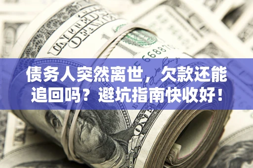 济南债务人突然离世，欠款还能追回吗？避坑指南快收好！