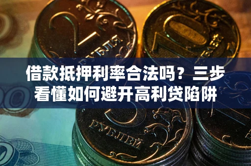 济南借款抵押利率合法吗？三步看懂如何避开高利贷陷阱