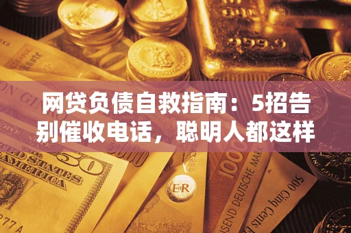 济南网贷负债自救指南：5招告别催收电话，聪明人都这样做