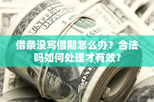 济南借条没写借期怎么办？合法吗如何处理才有效？
