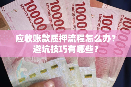 济南应收账款质押流程怎么办？避坑技巧有哪些？