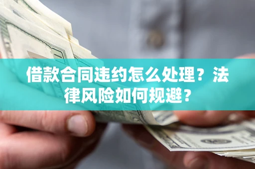 济南借款合同违约怎么处理？法律风险如何规避？