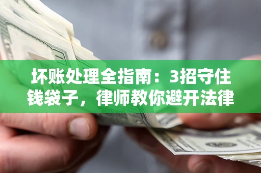 济南坏账处理全指南：3招守住钱袋子，律师教你避开法律雷区