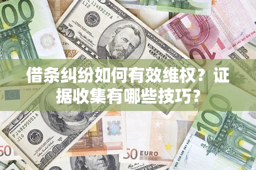 济南借条纠纷如何有效维权？证据收集有哪些技巧？