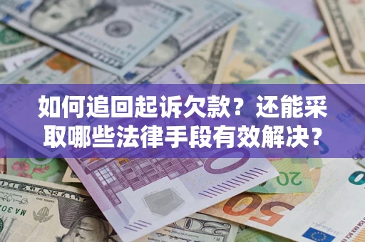 济南如何追回起诉欠款？还能采取哪些法律手段有效解决？