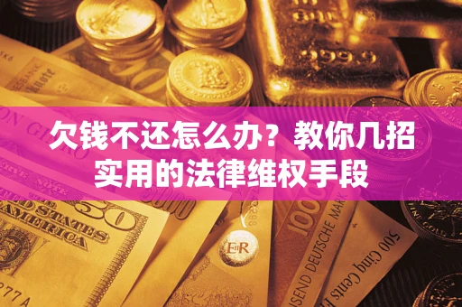 济南欠钱不还怎么办？教你几招实用的法律维权手段