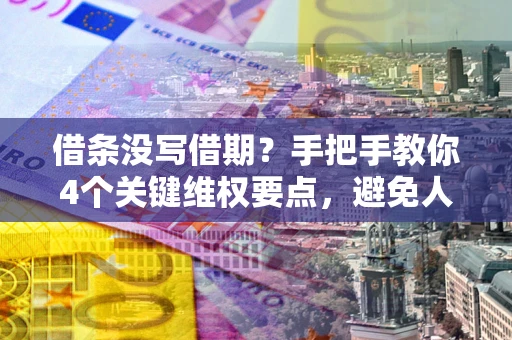 济南借条没写借期？手把手教你4个关键维权要点，避免人财两空
