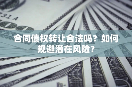 济南合同债权转让合法吗?如何规避潜在风险? 济南合同债权转让合法吗?如何规避潜在风险?