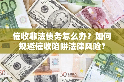 济南催收非法债务怎么办？如何规避催收陷阱法律风险？
