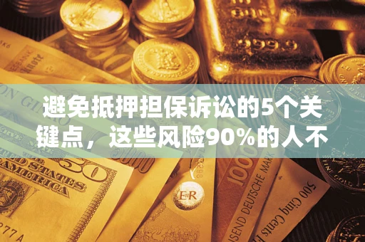 济南避免抵押担保诉讼的5个关键点，这些风险90%的人不知道！