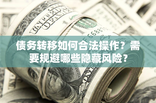 济南债务转移如何合法操作？需要规避哪些隐藏风险？