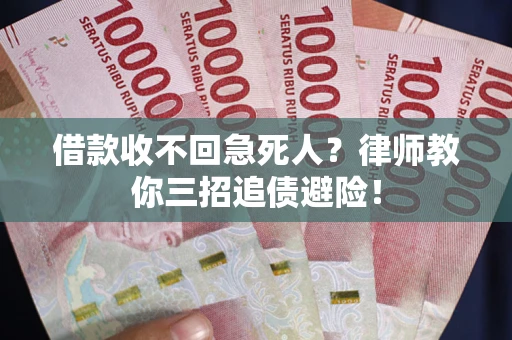 济南借款收不回急死人？律师教你三招追债避险！
