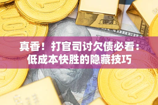 济南真香！打官司讨欠债必看：低成本快胜的隐藏技巧