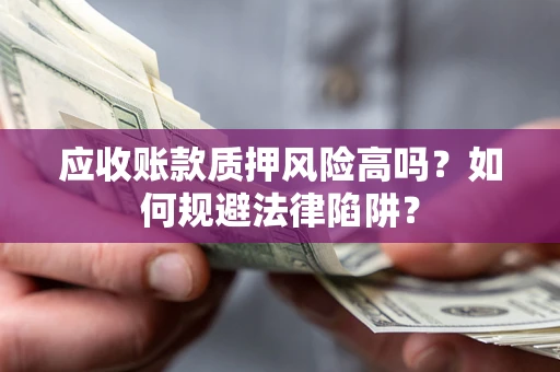 济南应收账款质押风险高吗？如何规避法律陷阱？