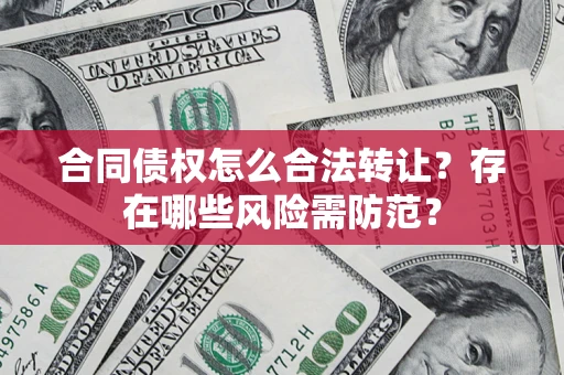 济南合同债权怎么合法转让？存在哪些风险需防范？