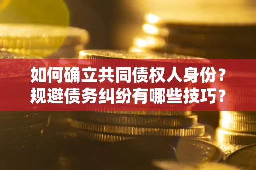 济南如何确立共同债权人身份？规避债务纠纷有哪些技巧？