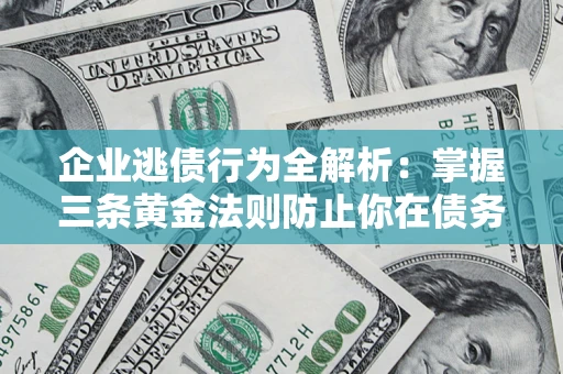 济南企业逃债行为全解析：掌握三条黄金法则防止你在债务乱局中“踩雷”