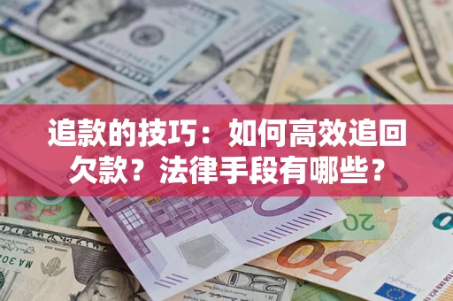 济南追款的技巧：如何高效追回欠款？法律手段有哪些？