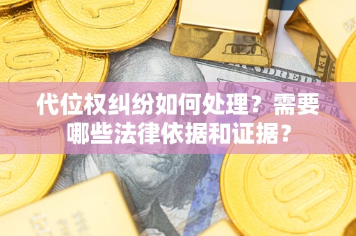 济南代位权纠纷如何处理？需要哪些法律依据和证据？