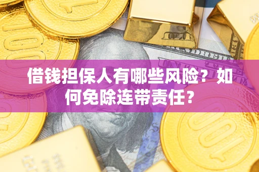 济南借钱担保人有哪些风险？如何免除连带责任？