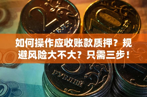 济南如何操作应收账款质押？规避风险大不大？只需三步！