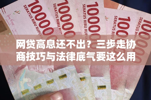 济南网贷高息还不出？三步走协商技巧与法律底气要这么用