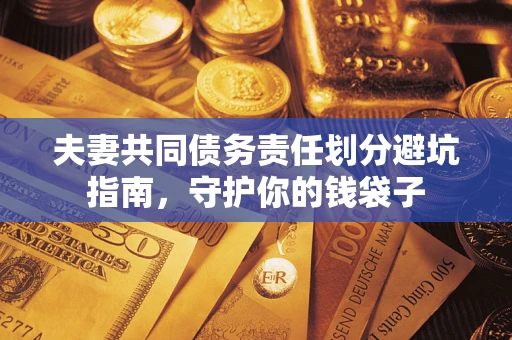 济南夫妻共同债务责任划分避坑指南，守护你的钱袋子