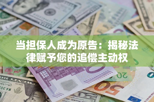济南当担保人成为原告:揭秘法律赋予您的追偿主动权 济南当担保人成为原告:揭秘法律赋予您的追偿主动权