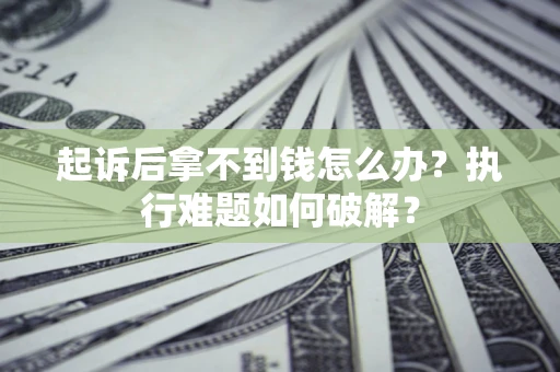 济南起诉后拿不到钱怎么办?执行难题如何破解? 济南起诉后拿不到钱怎么办?执行难题如何破解?