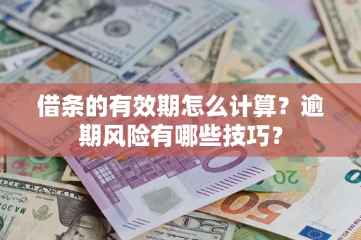 济南借条的有效期怎么计算？逾期风险有哪些技巧？