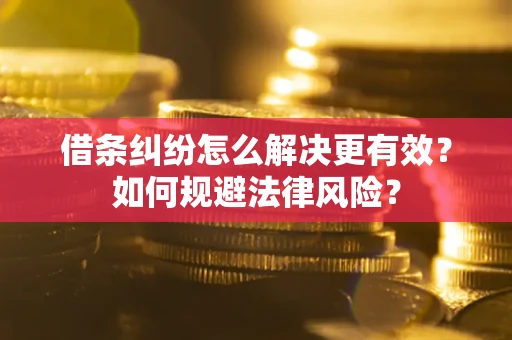 济南借条纠纷怎么解决更有效？如何规避法律风险？