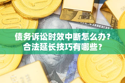 济南债务诉讼时效中断怎么办？合法延长技巧有哪些？