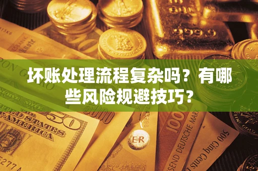 济南坏账处理流程复杂吗？有哪些风险规避技巧？