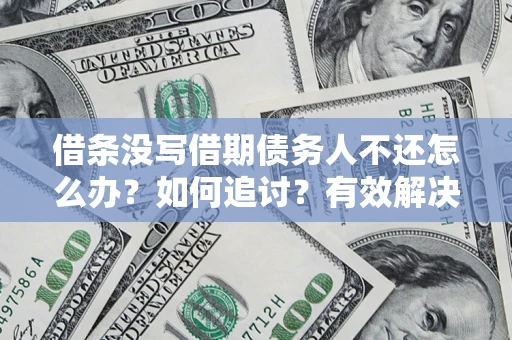 济南借条没写借期债务人不还怎么办？如何追讨？有效解决方案！