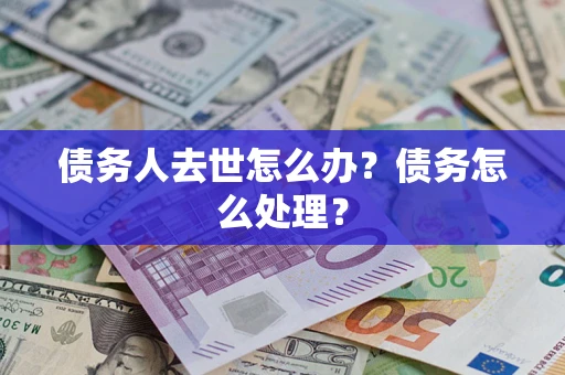 济南债务人去世怎么办？债务怎么处理？