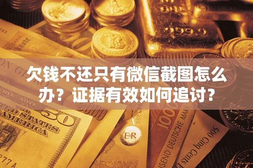 济南欠钱不还只有微信截图怎么办？证据有效如何追讨？