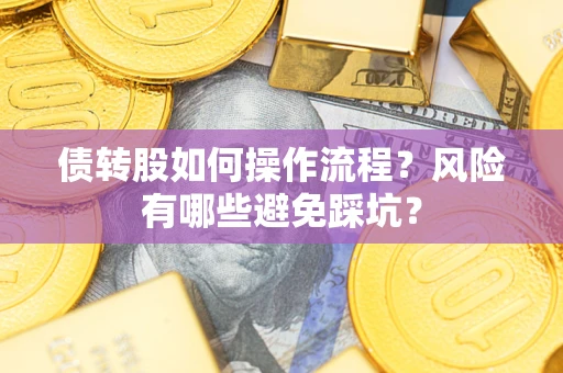 济南债转股如何操作流程?风险有哪些避免踩坑? 济南债转股如何操作流程?风险有哪些避免踩坑?
