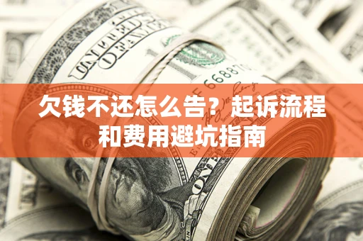 济南欠钱不还怎么告?起诉流程和费用避坑指南 济南欠钱不还怎么告?起诉流程和费用避坑指南