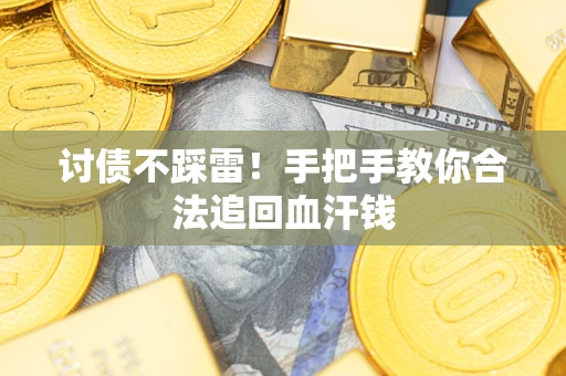 济南讨债不踩雷！手把手教你合法追回血汗钱
